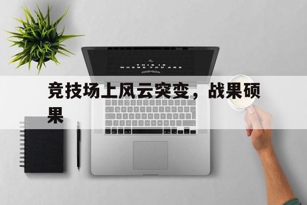 关于竞技场上风云突变，战果硕果的信息